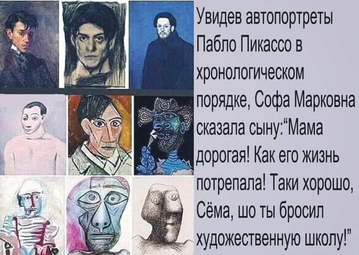 Увидев автопортреты Пабло Пикассо в хронологическом порядке Софа Марковна сказала сынуМама дорогая Как его жизнь потрепапа Таки хорошо Сёма шо ты бросил художественную школу
