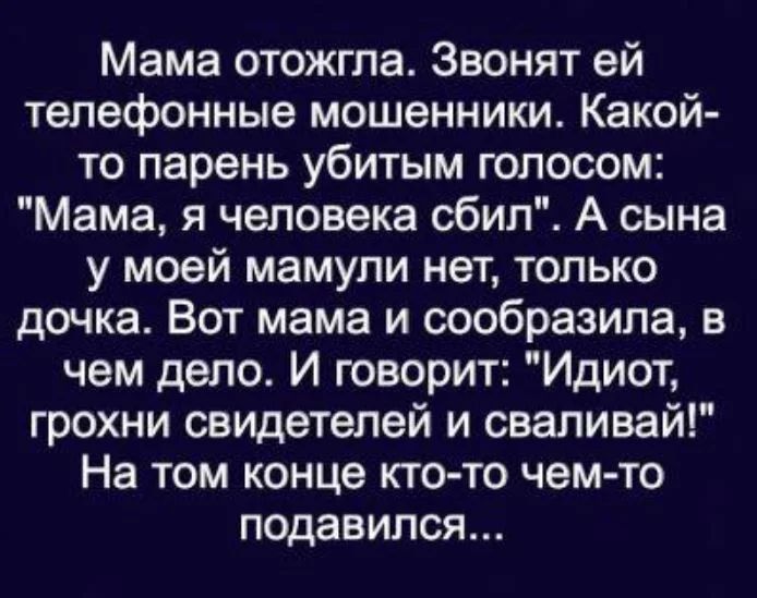 Мама отожгла Звонят ей телефонные мошенники Какой то парень убитым голосом Мама я человека сбил А сына у моей мамули нет только дочка Вот мама и сообразила в чем дело И говорит Идиот грохни свидетелей и свапивай На том конце кто то чем то подавился
