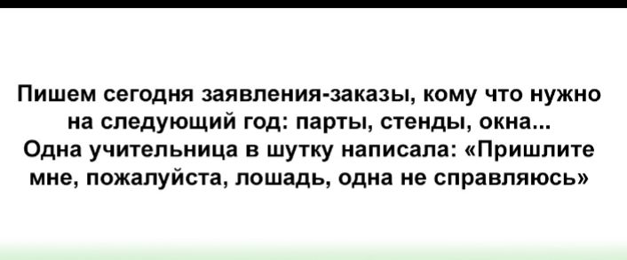 Пишем сегодня заявления заказы кому что нужно на следующий год парты стенды окна Одна учительница в шутку написала Пришлите мне пожалуйста лошадь одна не справляюсь