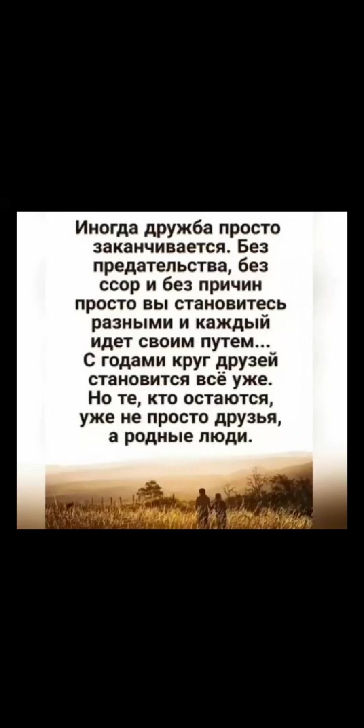 Иногда дружба просто заканчивается Без предательства без ссор и без причин просто вы становитесь разными и каждый идет своим путем С годами круг друзей становится всё уже Но те кто остаются уже не просто друзья а родные люди