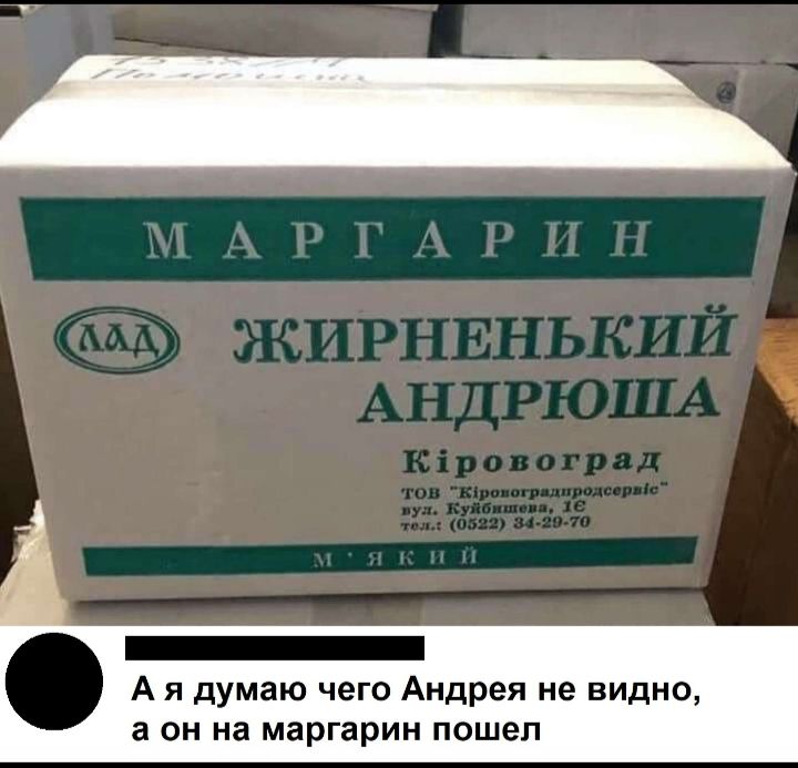 _ А я думаю чего Андрея не видно а ОН на маргарин пошел