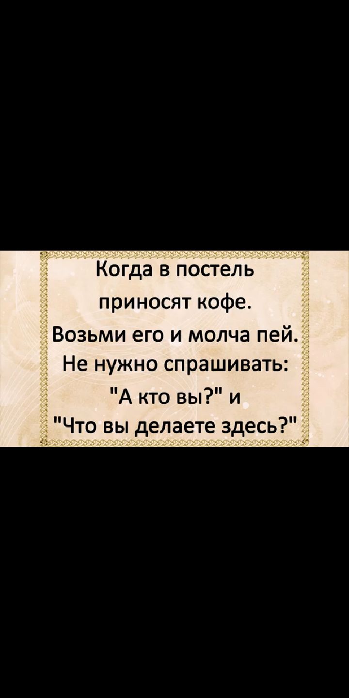 Когда В пОсТель приносят кофе озьми его и молча пей Не нужно спрашивать А кто вы и