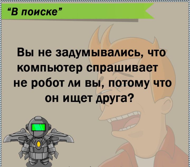 Вы не задумывадись что компьютер спрашивает не робот АИ вы потому что он ищет друга