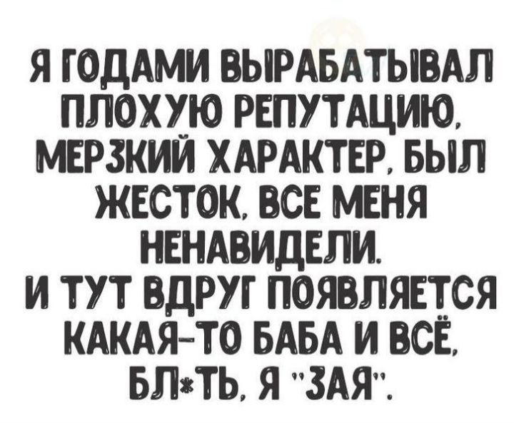 Я ГОДАМИ ВЫРАБАТЫВАЛ ПЛОХУЮ РЕПУТАЦИЮ МЕРЗКИИ ХАРАКТЕР БЫЛ ЖЕСТОК ВСЕ МЕНЯ НЕНАВИДЕПИ И ТУТ ПДРУГ ПОЯВЛЯЕТСЯ КАКАЯТО БАБА И ВСЁ БПжТЬ Я ЗАЯ