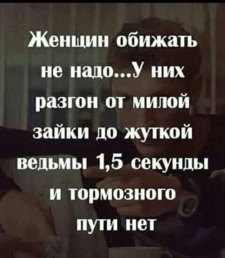 Женщин обижать не налоУ них разгон от милой зайки до жуткой ведьмы 15 секунды и тормозного пути нет