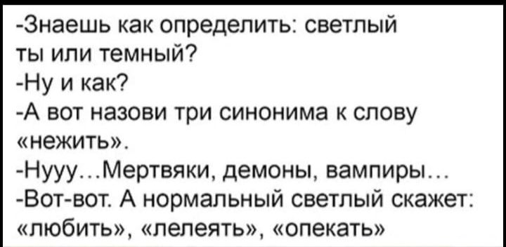 3наешь как определить светлый ты или темный Ну и как А вот назови три синонима к слову нежить НуууМертвяки демоны вампиры Вот вот А нормальный светлый скажет любить лелеять опекать