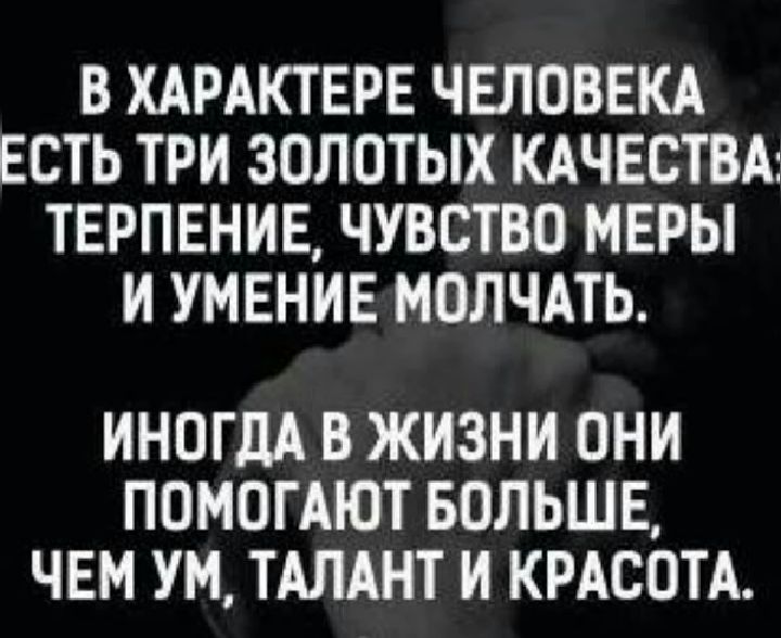 В ХАРАКТЕРЕ ЧЕЛОВЕКА ЕСТЬ ТРИ ЗОЛОТЫХ КАЧЕСТВА ТЕРПЕНИЕ ЧУВСТВО МЕРЫ И УМЕНИЕ МОЛЧАТЬ ИНОГДА В ЖИЗНИ ОНИ ПОМОГАЮТ БОЛЬШЕ ЧЕМ УМ ТАЛАНТ И КРАСОТА
