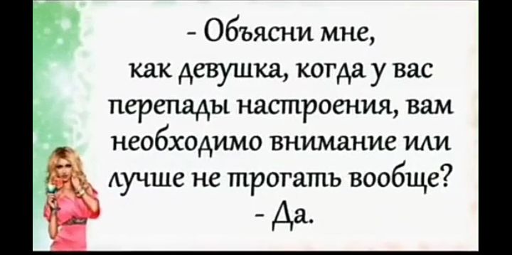 а а Объясни мне как девушка когда у вас перепады настроения вам необходимо внимание щи АУЧШС не трогать вообще Да