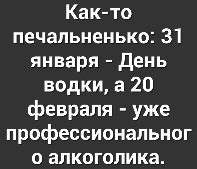 Как то печальненько31 января День водки а 20 февраля уже профессиональног о алкоголика