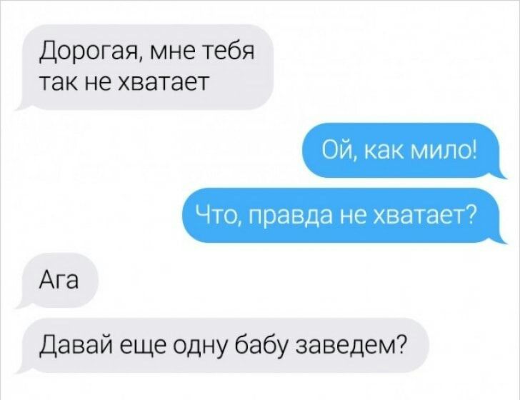 Дорогая мне тебя так не хватает Ой как мипо Что правда не хватает7 Давай еще одну бабу заведем Ага