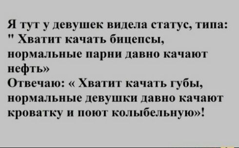 Я тут у девушек видела статус типа Хватит качать бицепсы нормальные парни давно качают нефть Отвечаю Хватит качать губы нормальные девушки давно качают кроватку и поют колыбельную