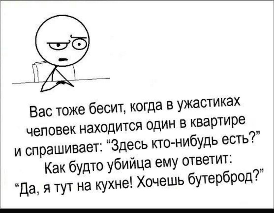 Вас тоже бесит когда в ужастиках человек находится один в квартире и спрашивает Здесь кто нибудь есть Как будто убийца ему ответит да я тут на кухне Хочешь бутерброд