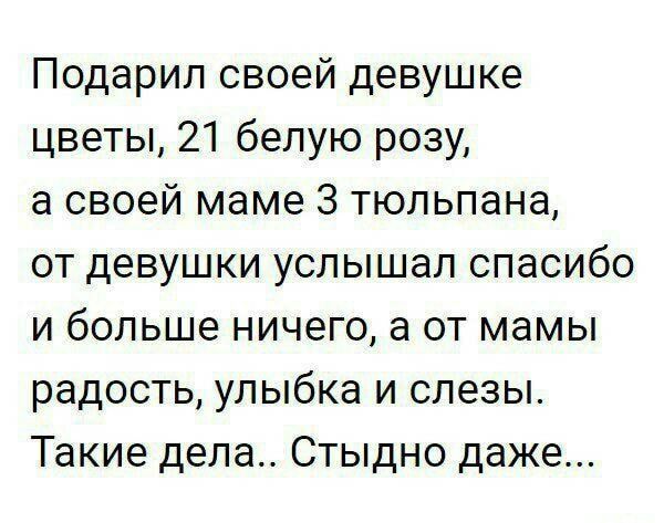 Подарил своей девушке цветы 21 белую розу а своей маме 3 тюльпана от девушки услышал спасибо и больше ничего а от мамы радость улыбка и слезы Такие дела Стыдно даже
