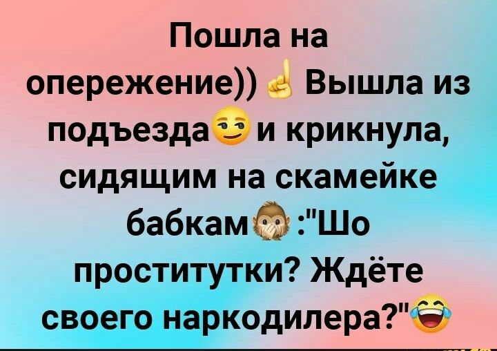 Пошла на опережение Вышла из подъездаё и крикнула сидящим на скамейке бабкам Шо проститутки Ждёте своего наркодилера