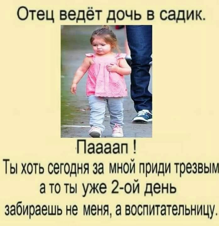 Отец ведёт дочь в садик Ты хоть сегодня за мной приди трезвым а то ты уже 2 ой день забираешь не меня ВОСПИТЗТЭЛЬНИЦУ