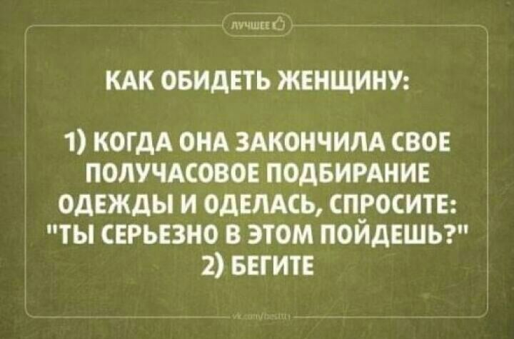 п щг КАК ОБИДЕТЬ ЖЕНЩИНУ 1 КОГДА ОНА ЗАКОНЧИЛА СВОЕ ПОЛУЧАСОВОЕ ПОДБИРАНИЕ ОДЕЖДЫ И ОдЕЛАСЬ СПРОСИТЕ ТЫ СЕРЬЁЗНО В ЭТОМ ПОИДЕШЬ 2 БЕГИіЕ