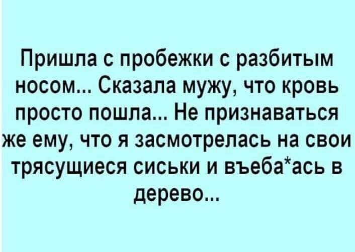 Пришла с пробежки с разбитым носом Сказала мужу что кровь просто пошла Не признаваться же ему что я засмотрепась на свои трясущиеся сиськи и въебаась в дерево