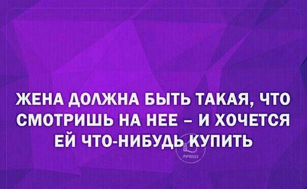 ЖЕНА дмжнд выть ТАКАЯ что смотришь нд НЕЕ и хочется ЕЙ что нивудьыкупить