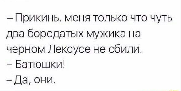 Прикинь меня только что чуть два бородатых мужика на черном Лексусе не сбили Батюшки Да они
