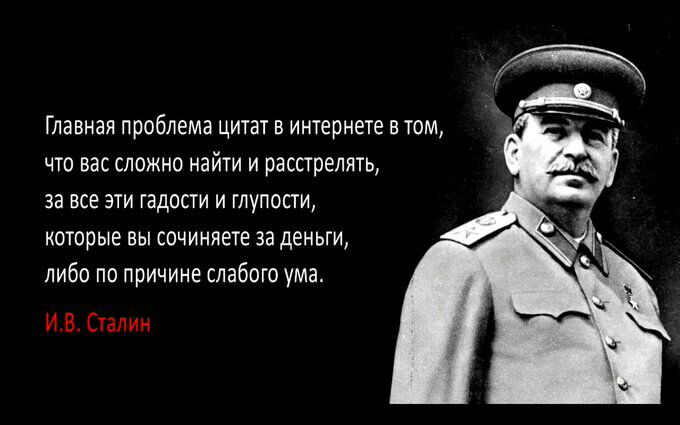 Главная проблема цитат в интернете в том что вас сложно найти и расстрелять за все эти гадости и глупости которые вы сочиняете за деньги либо по причине слабого ума ИВ Сталин