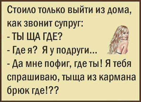 Стоидо ТОАЬКО выйти из дома как звонит супруг ты ЩА ГДЕ Где я Я у подруги да мне пофиг где ты Я тебя спрашиваю тыща из кармана брюк где