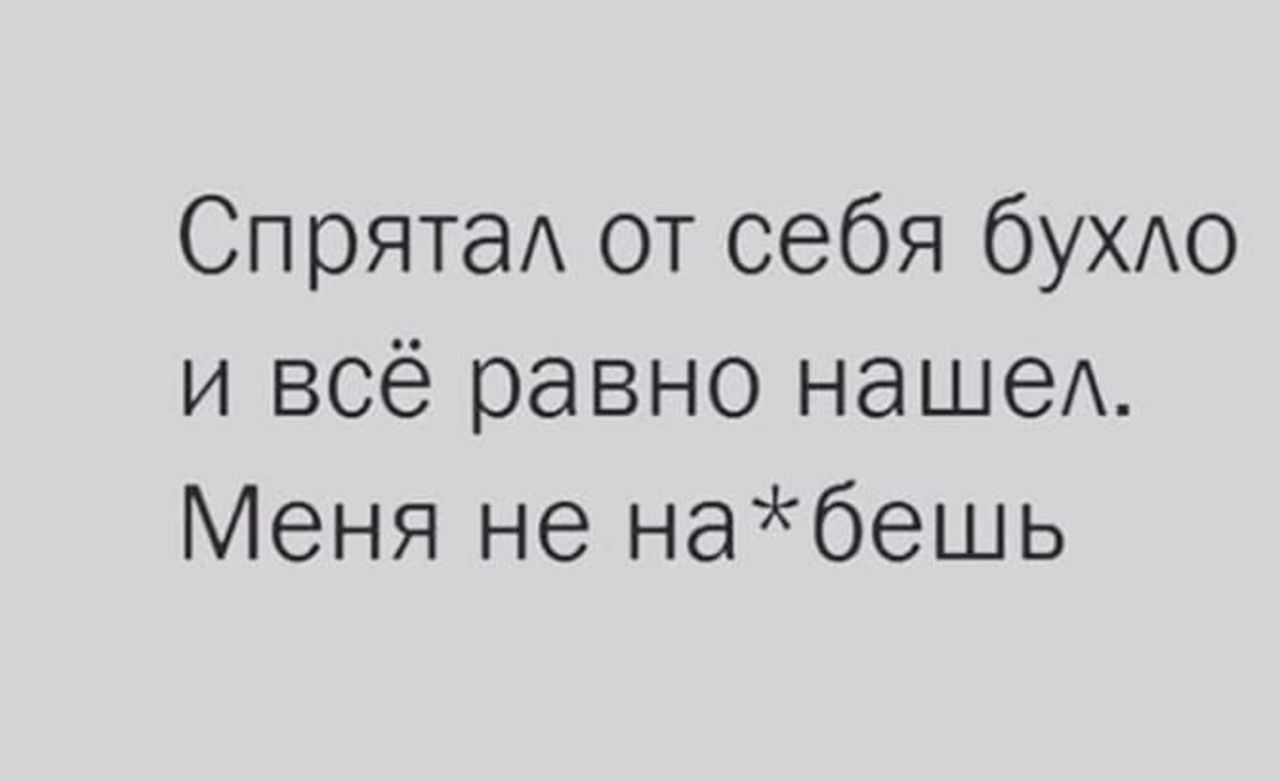 СпрятаА от себя бУХАО и всё равно наше Меня не набешь