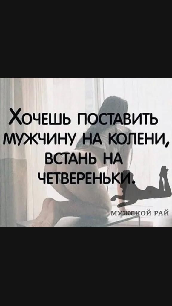 Хочешь ПОСТАВИТЬ мужчину НА колени ВСТАНЬ НА ЧЕТВЕРЕНЬЗ м ужс КО и РА й