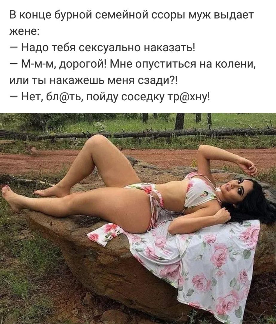 В конце бурной семейной ссоры муж выдает жене Надо тебя сексуально наказать М мм дорогой Мне опуститься на колени или ты накажешь меня сзади Нет блть пойду соседку трхну