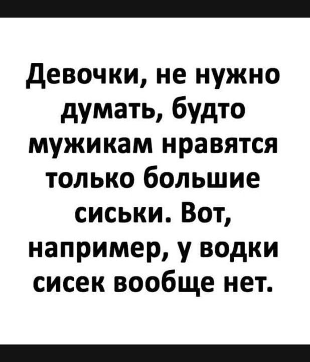 девочки не нужно думать будто мужикам нравятся только большие сиськи Вот например у водки сисек вообще нет