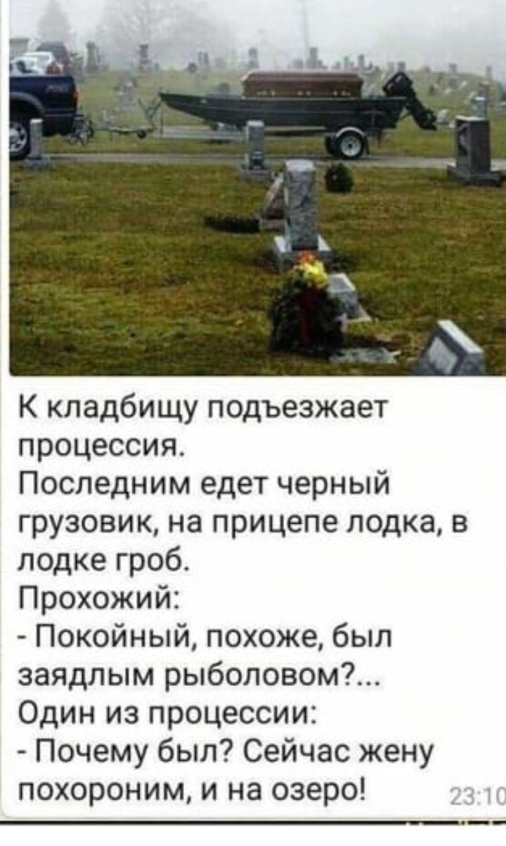 К кладбищу подъезжает процессия Последним едет черный грузовик на прицепе лодка в лодке гроб Прохожий Покойный похоже был заядлым рыболовом7 Один из процессии Почему был Сейчас жену похороним и на озеро