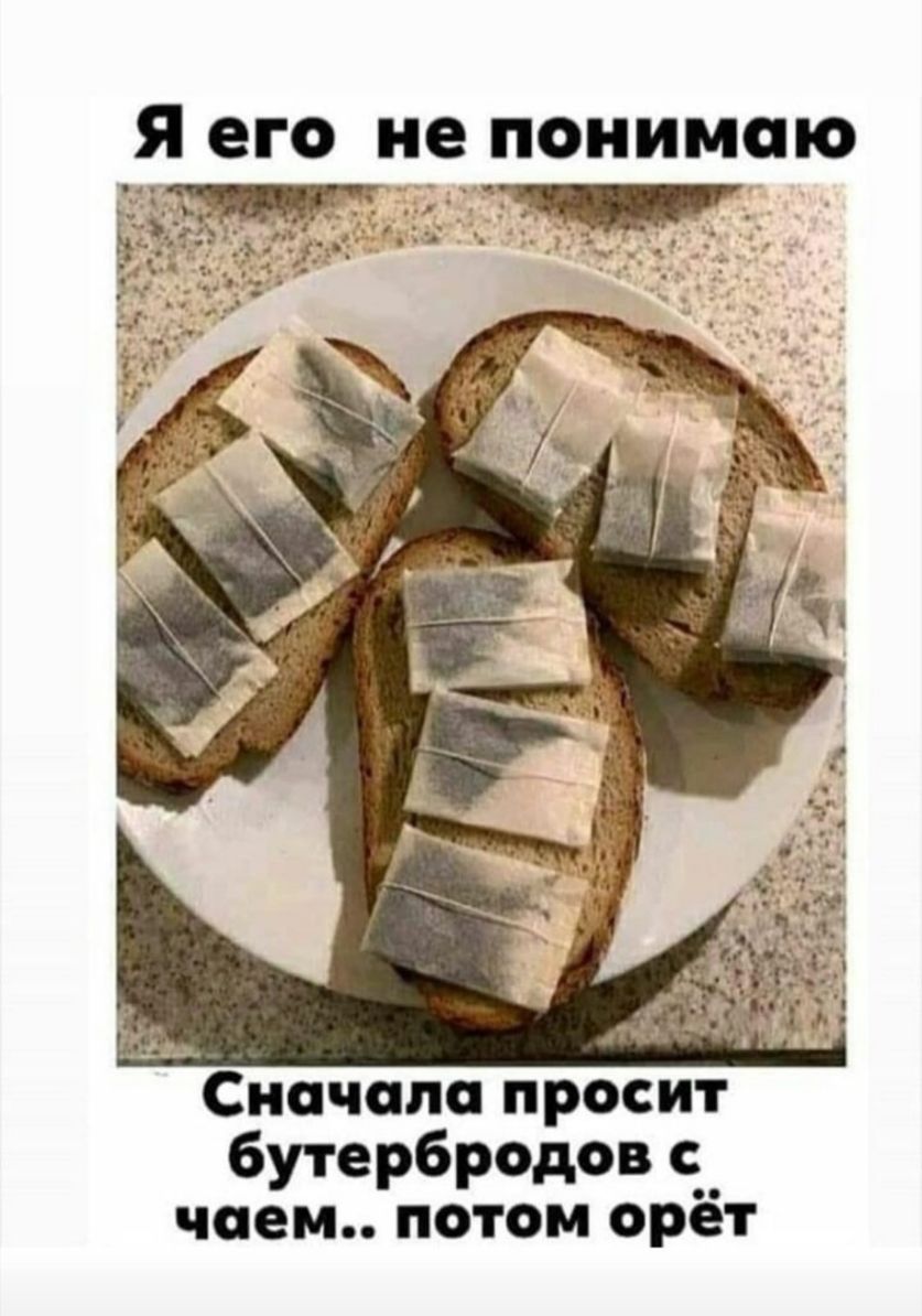 Я его но понимаю Сиочопо просит бутербродов чаем потом орёт
