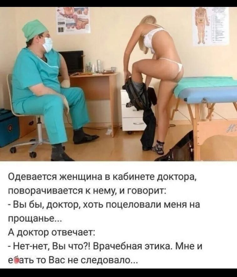 Одевается женщина в кабинете доктора поворачивается к нему и говорит Вы бы доктор хоть поцеловали меня на прощанье А доктор отвечает Нет нет Вы что Врачебная этика Мне и еать то Вас не следовало