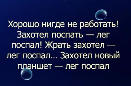 Хорошо нигде не работать Захотел поспать лег поспал Жрать захотел лег поспал Захотел новый пёншет лег поспал