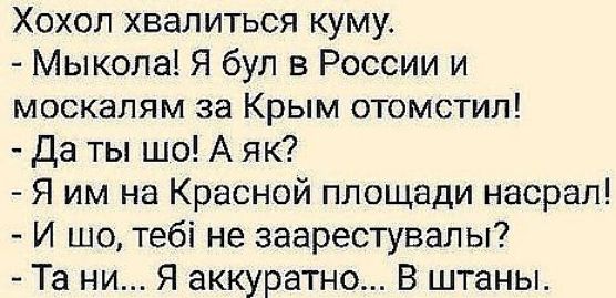 Хохол хвалиться куму Мыкола Я бул в России и москалям за Крым отомстил Да ты шо А як Я им на Красной площади насрал И шо тебі не заарестувалы Та ни Я аккуратно В штаны