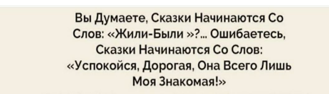 Вы думаете Сказки Начинаются Со Слов Жили Были Ошибаетесь Сказки Начинаются Со Слов Успокойся дорогая Она Всего Лишь Моя Знакомая