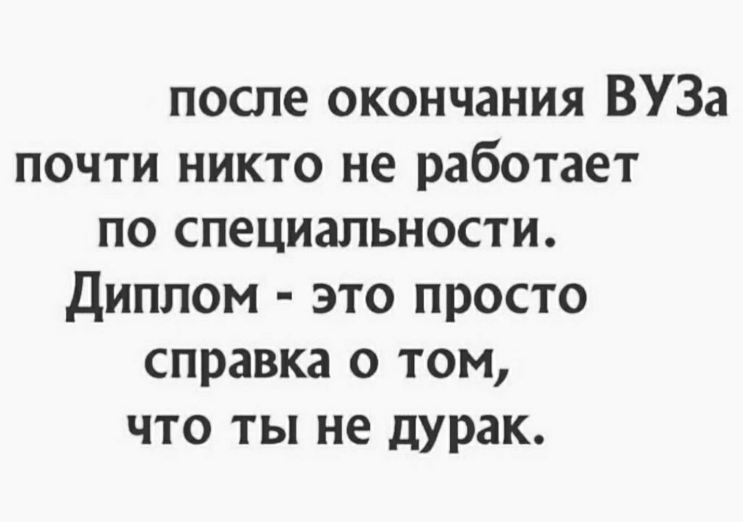 после окончания ВУЗа почти никто не работает по специальности Диплом это просто справка о том что ты не дурак
