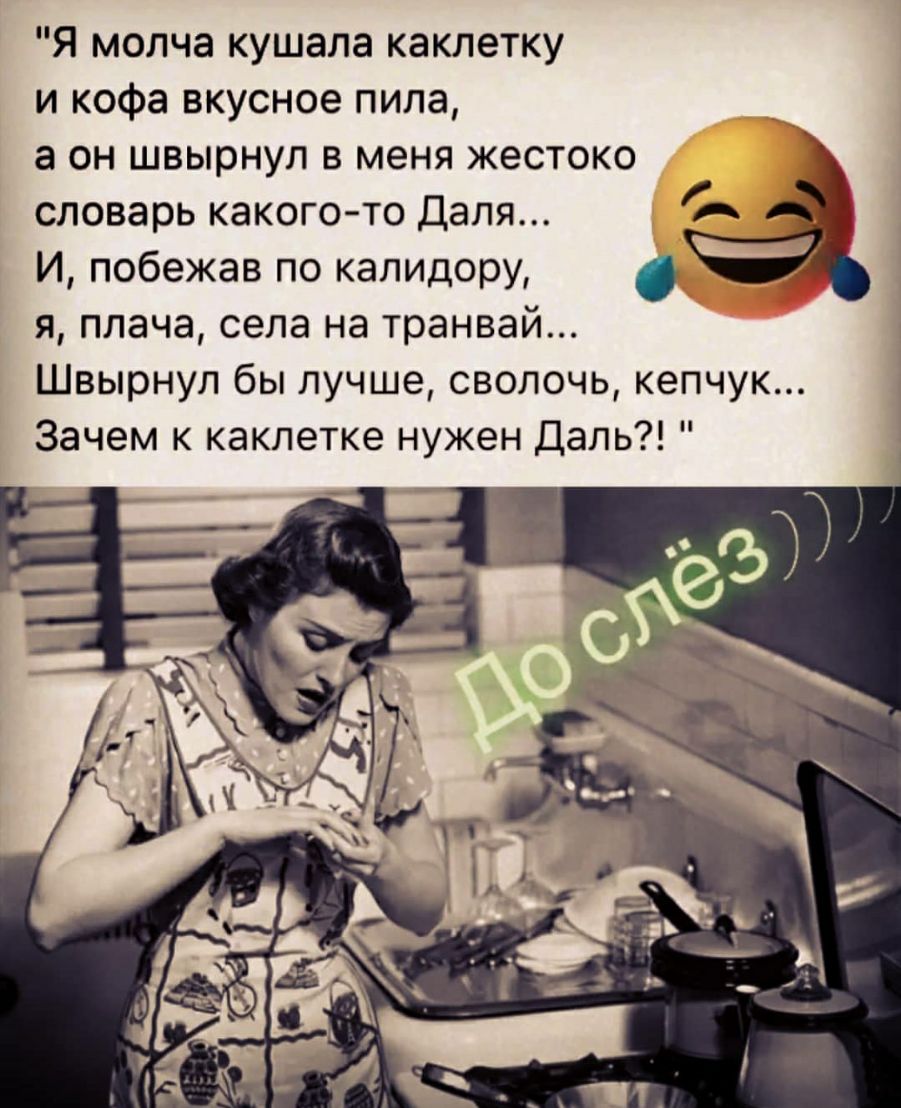 Я молча кушала каклетку и кофе вкусное пила а он швырнул в меня жестоко словарь какого то Даля А И побежав по капидору я плача села на транваи Швырнул бы лучше сволочь кепчук Зачем к каклетке нужен Даль