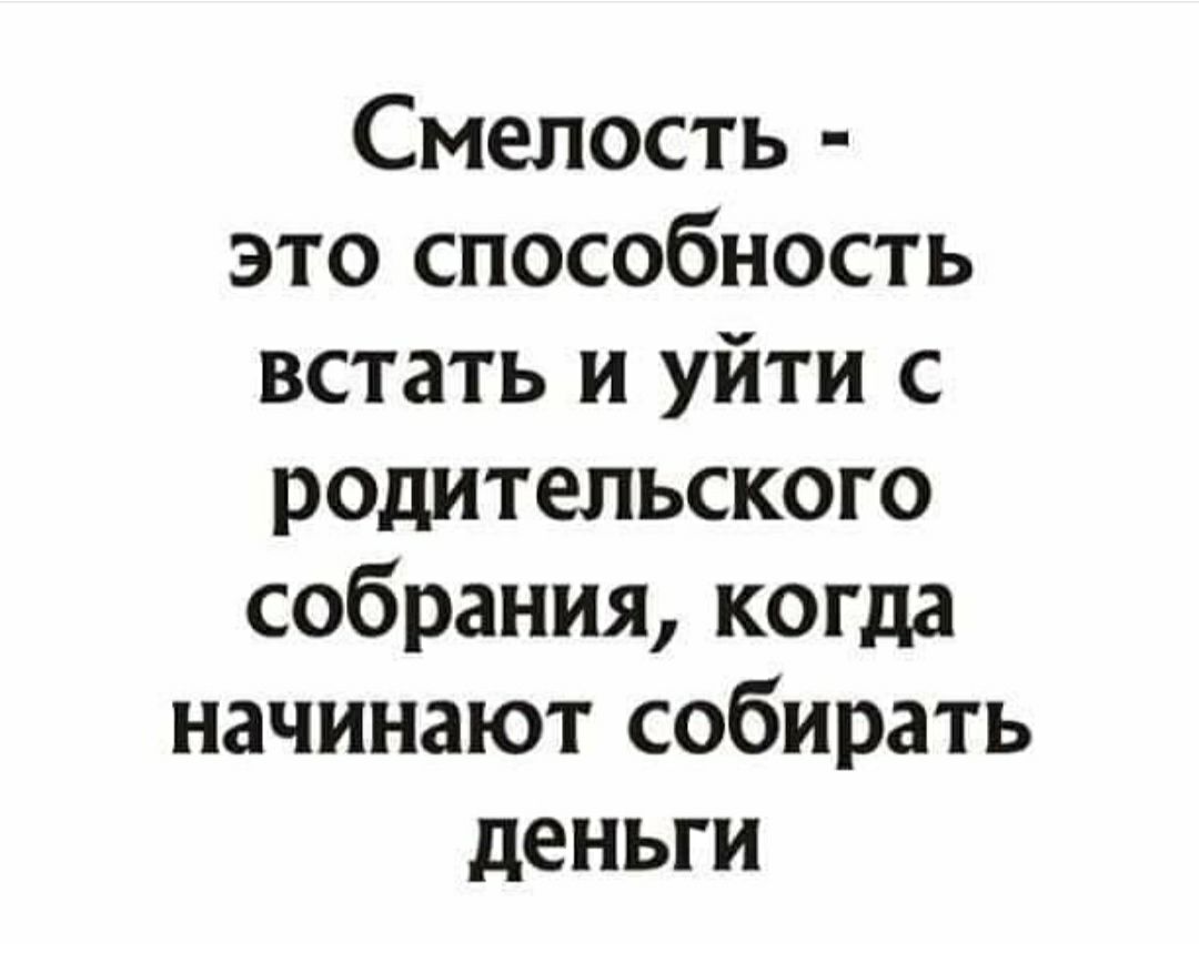 Смелость это способность встать и уйти с родительского собрания когда начинают собирать деньги