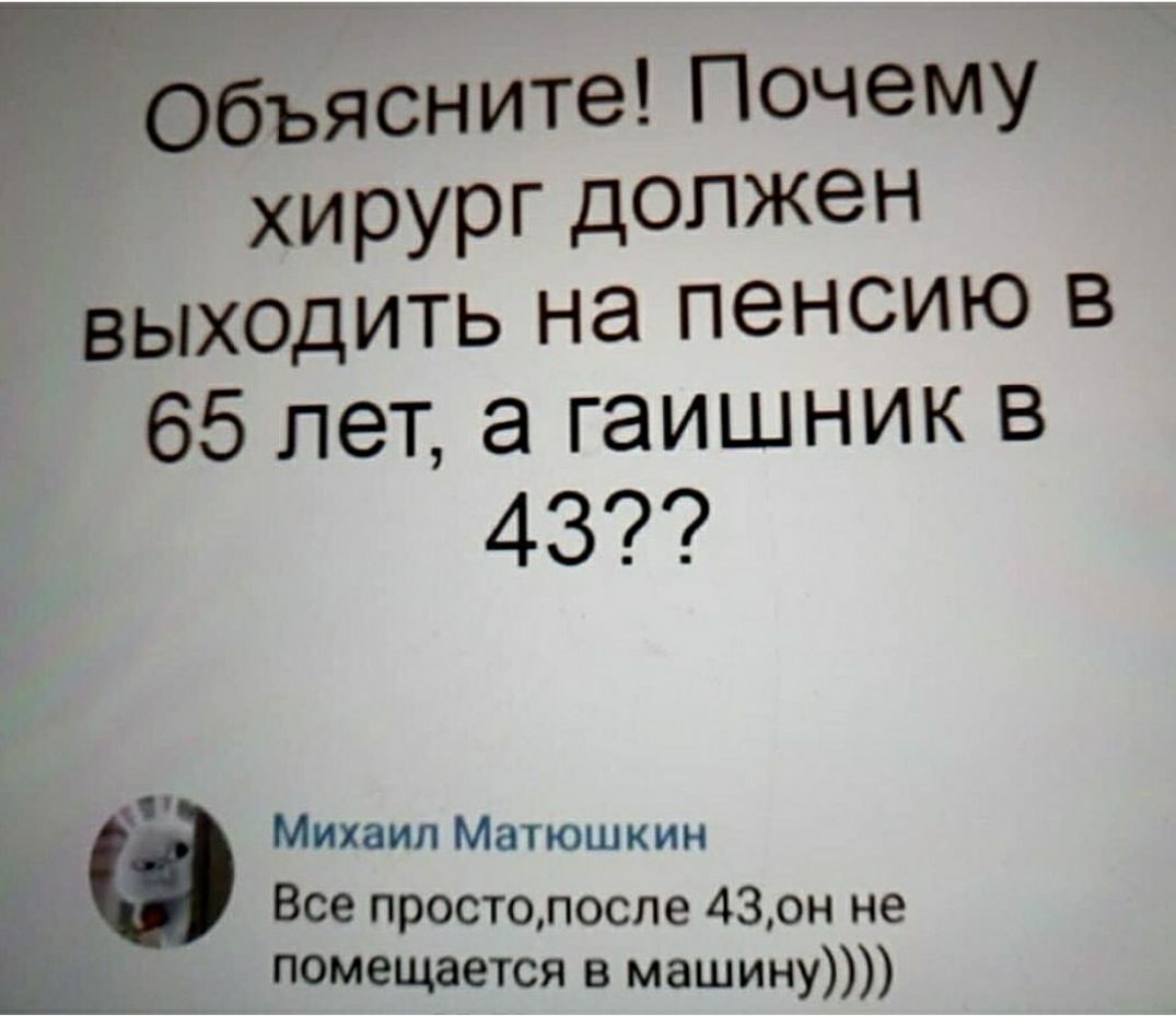 гОбъясните Почему хирург должен выходить на пенсию в 65 лет а гаишник в 43 Михаил Матюшкин Ё Все простопоспе 430н не _ помещается в машину