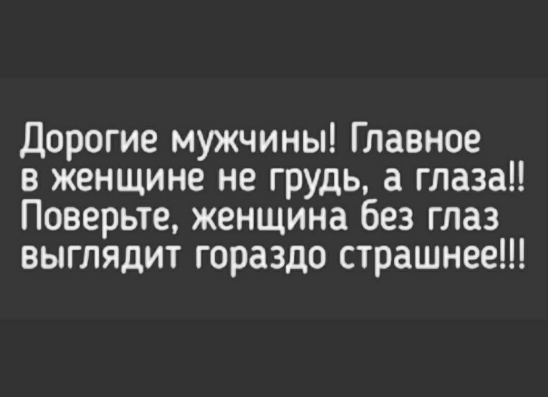 Дорогие мужчины Главное в женщине не грудь а глаза Поверьте женщина без глаз выглядит гораздо страшнее