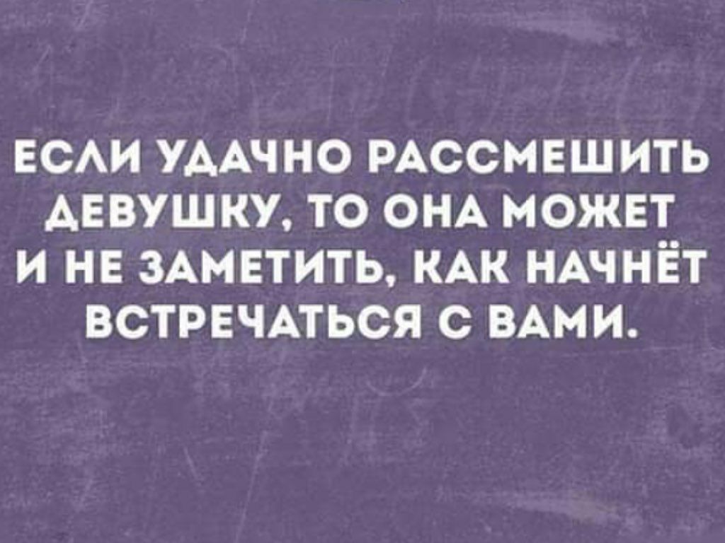 ЕСАИ УДАЧНО РАССМЕШИТЬ ДЕВУШКУ ТО ОНА МОЖЕТ И НЕ ЗАМЕТИТЬ КАК НАЧНЁТ ВСТРЕЧАТЬСЯ С ВАМИ