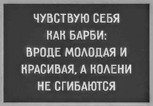 ЧУВСТВУЮ СЕБЯ НАН БАРБИ ВРОДЕ МОАОДАЯ И КРАСИВАЯ А НОАЕНИ НЕ ВГИБАЮТБЯ