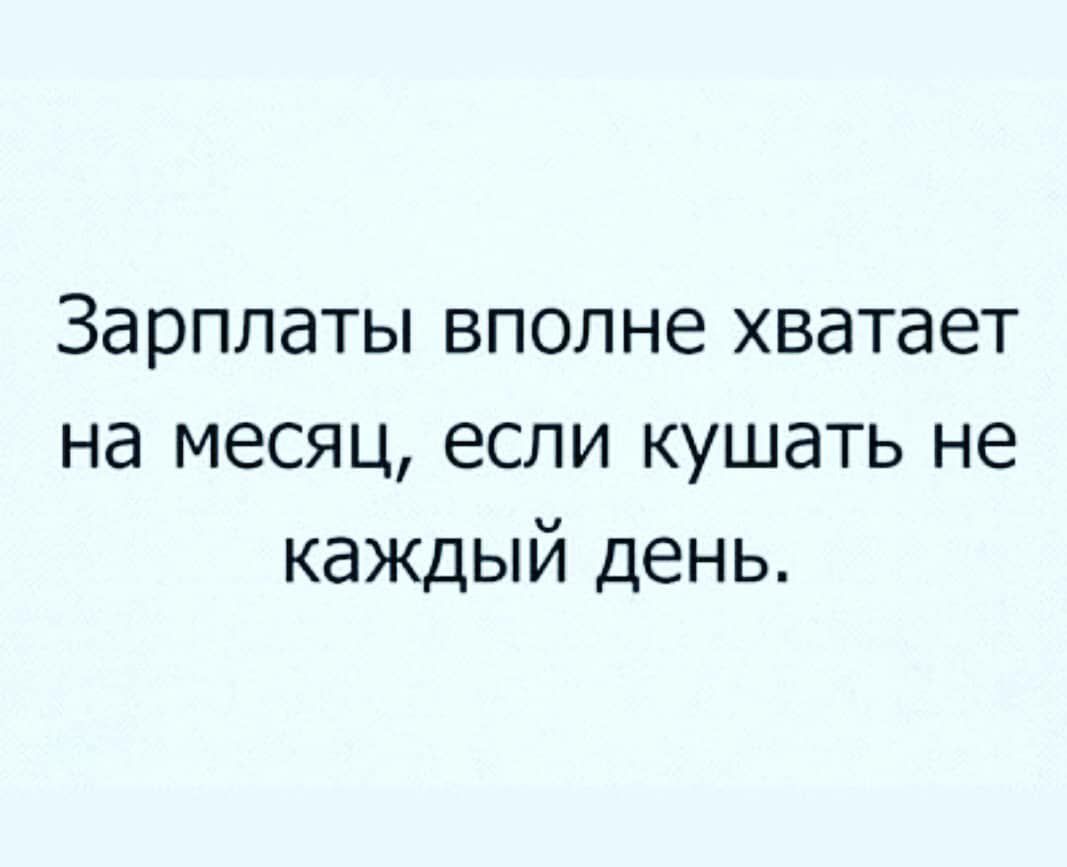Зарплаты вполне хватает на месяц если кушать не каждый день