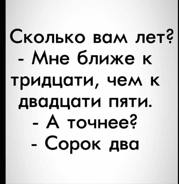 Сколько вам лет Мне ближе к трилцати чем к двадцати пяти А точнее Сорок два