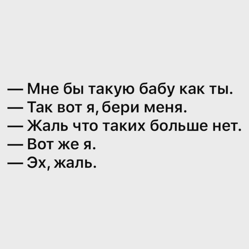 Мне бы такую бабу как ты Так вот я бери меня Жаль что таких больше нет Вот же я Эх жаль