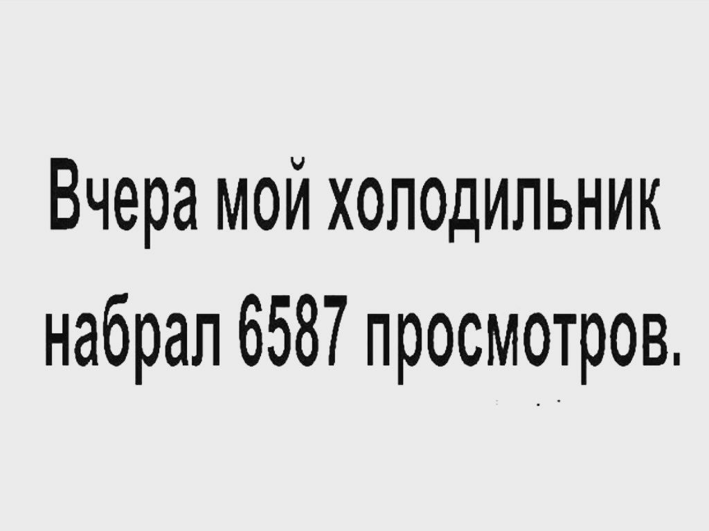 Вчера мой холодильник набрал 6587 просмотров