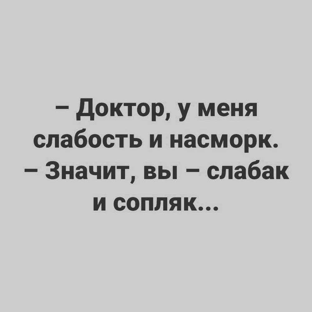 доктор у меня слабость и насморк Значит вы слабак и сопляк