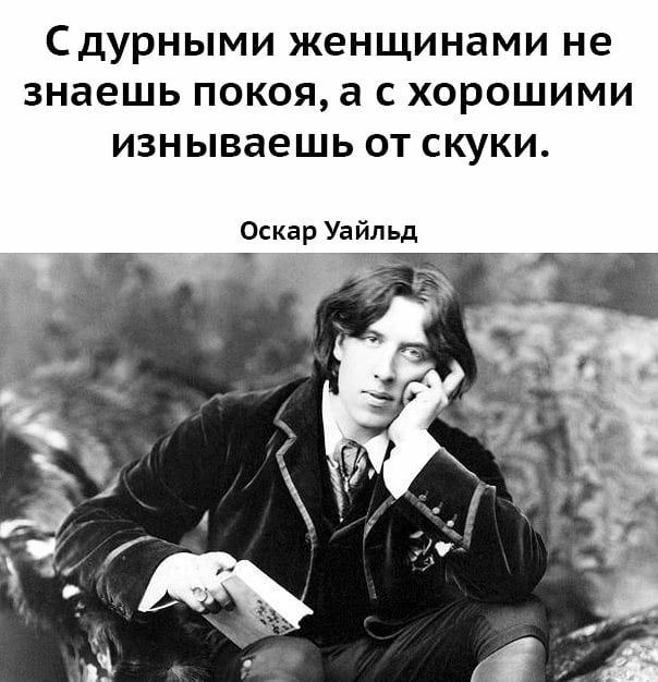 СДУРНЫМИ ЖЭНЩИНЭМИ не знаешь ПОКОЯ а С ХОРОШИМИ изнываешь ОТ СКУКИ