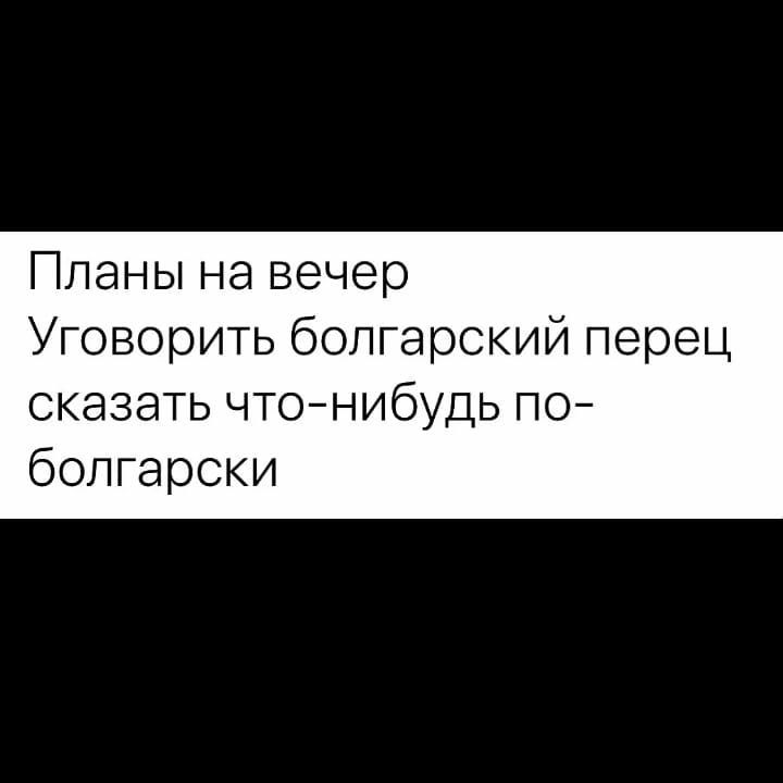 Планы на вечер Уговорить болгарский перец сказать чтонибудь по болгарски