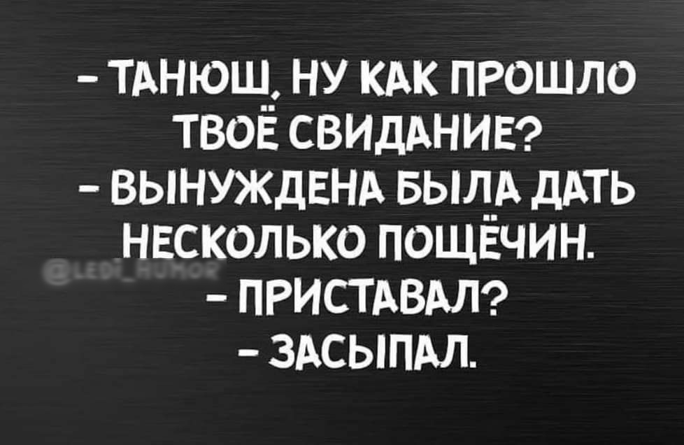 тднюш__ ну кдк пгошло твои СВИДАНИЕ вынуждвнжх Был__А ДАТЬ несколько пощвчин ПРИСТАВАЛ здсыпдл